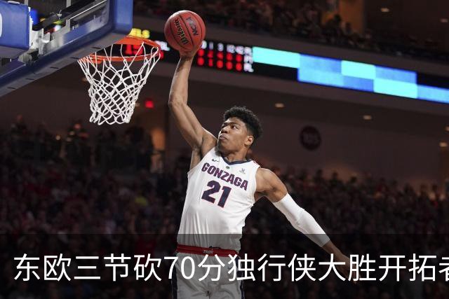 东欧三节砍70分独行侠大胜开拓者 尼克斯擒牛