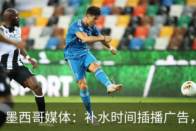 墨西哥媒体：补水时间插播广告，希门尼斯庆祝被掐惹怒墨西哥球迷